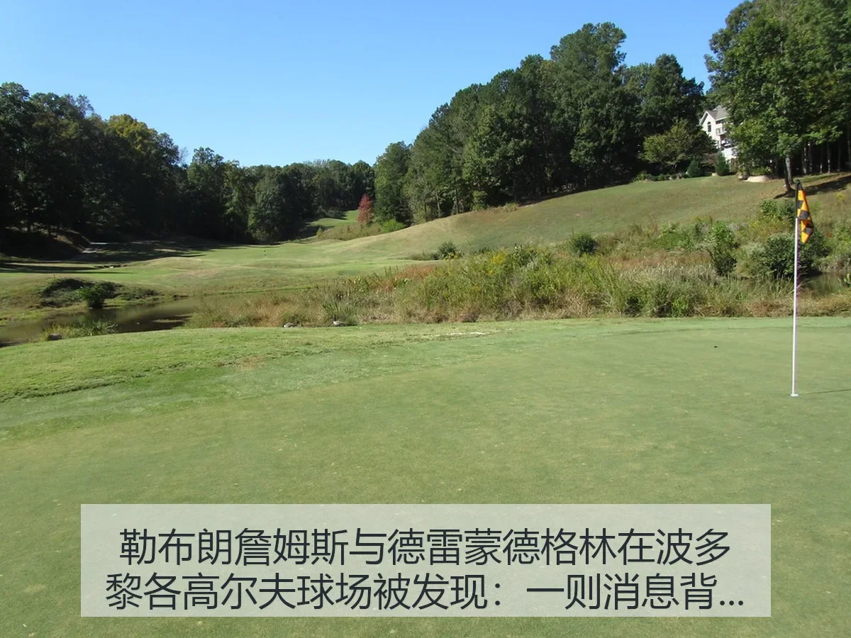 勒布朗詹姆斯与德雷蒙德格林在波多黎各高尔夫球场被发现:一则消息背后的体育观察