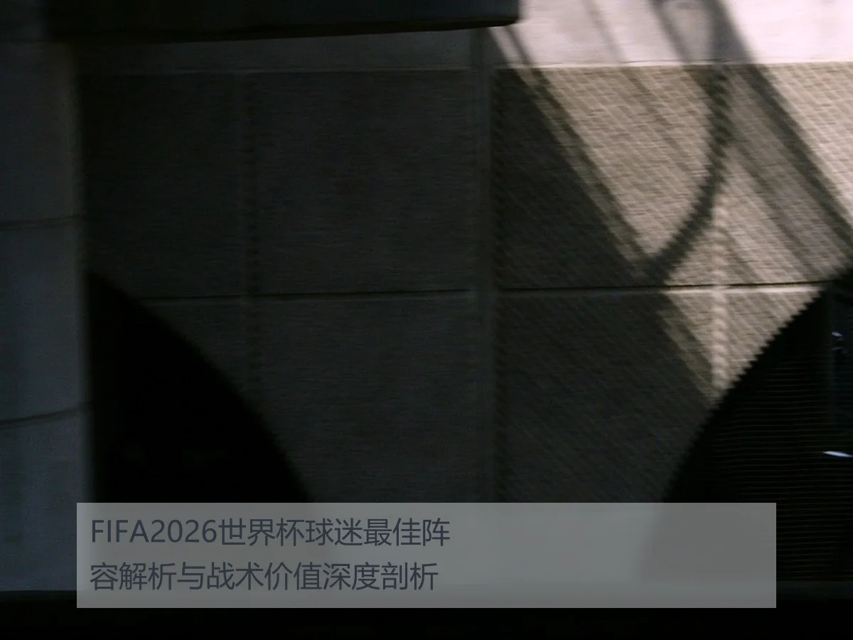 FIFA2026世界杯球迷最佳阵容解析与战术价值深度剖析