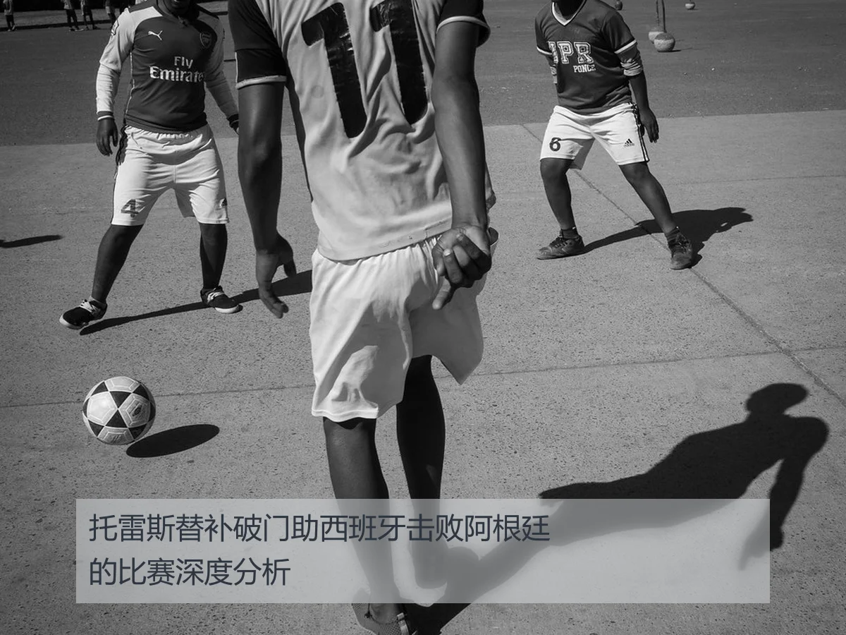 托雷斯替补破门助西班牙击败阿根廷的比赛深度分析